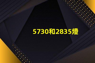 5730和2835燈珠哪個好 5730和2835燈珠區(qū)別